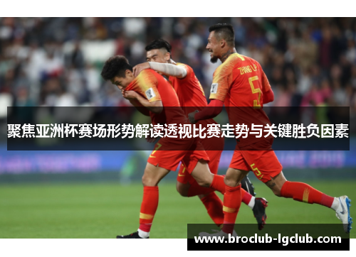 聚焦亚洲杯赛场形势解读透视比赛走势与关键胜负因素