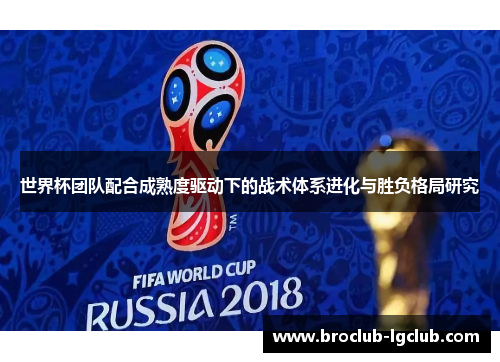 世界杯团队配合成熟度驱动下的战术体系进化与胜负格局研究 世界杯团队配合成熟度驱动下的战术体系进化与胜负格局研究