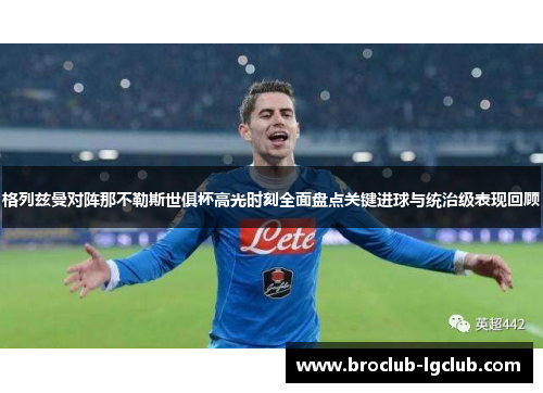 格列兹曼对阵那不勒斯世俱杯高光时刻全面盘点关键进球与统治级表现回顾