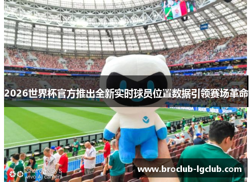 2026世界杯官方推出全新实时球员位置数据引领赛场革命