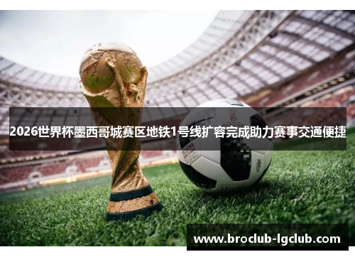 2026世界杯墨西哥城赛区地铁1号线扩容完成助力赛事交通便捷