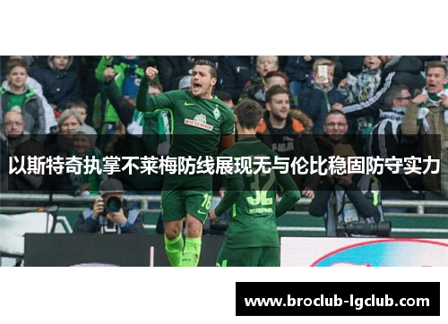 以斯特奇执掌不莱梅防线展现无与伦比稳固防守实力 以斯特奇执掌不莱梅防线展现无与伦比稳固防守实力