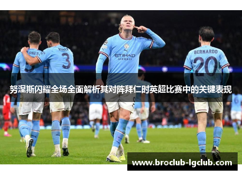 努涅斯闪耀全场全面解析其对阵拜仁时英超比赛中的关键表现 努涅斯闪耀全场全面解析其对阵拜仁时英超比赛中的关键表现