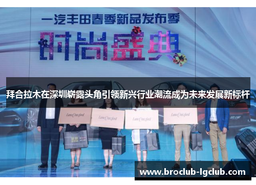 拜合拉木在深圳崭露头角引领新兴行业潮流成为未来发展新标杆 拜合拉木在深圳崭露头角引领新兴行业潮流成为未来发展新标杆
