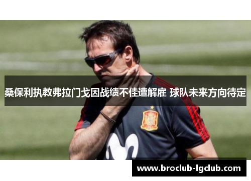 桑保利执教弗拉门戈因战绩不佳遭解雇 球队未来方向待定