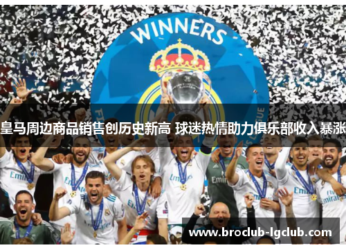 皇马周边商品销售创历史新高 球迷热情助力俱乐部收入暴涨