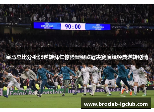 皇马总比分4比3逆转拜仁惊险晋级欧冠决赛演绎经典逆转剧情
