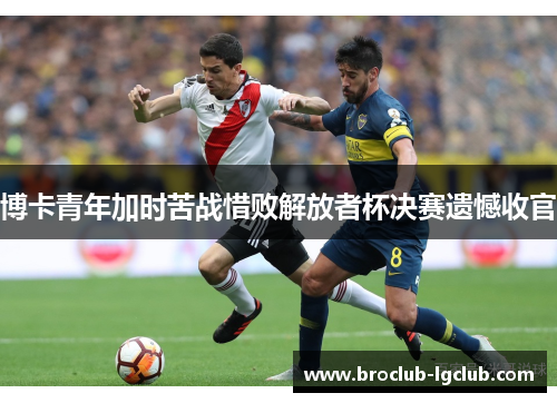 博卡青年加时苦战惜败解放者杯决赛遗憾收官