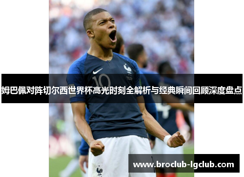 姆巴佩对阵切尔西世界杯高光时刻全解析与经典瞬间回顾深度盘点 姆巴佩对阵切尔西世界杯高光时刻全解析与经典瞬间回顾深度盘点