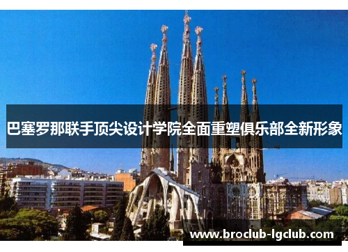 巴塞罗那联手顶尖设计学院全面重塑俱乐部全新形象