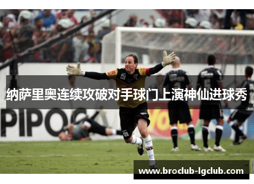 纳萨里奥连续攻破对手球门上演神仙进球秀
