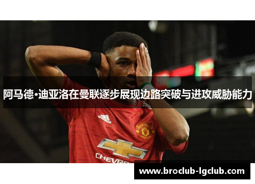 阿马德·迪亚洛在曼联逐步展现边路突破与进攻威胁能力